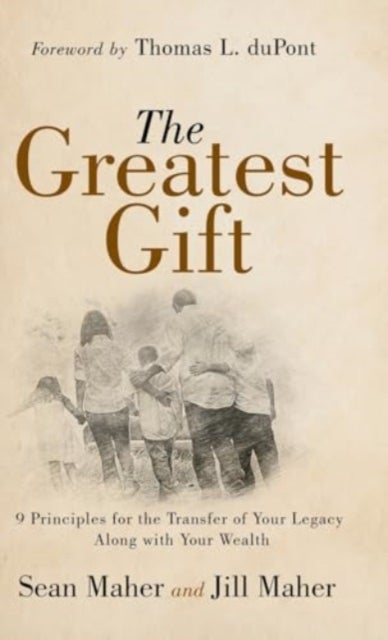 The Greatest Gift - 9 Principles for the Transfer of Your Legacy Along with Your Wealth