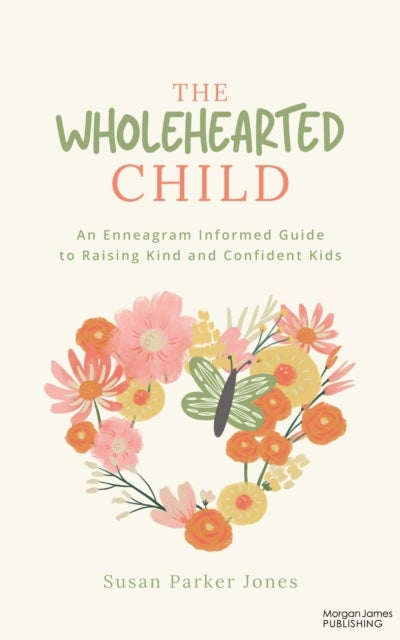 The Wholehearted Child - An Enneagram Informed Guide to Raising Kind and Confident Kids