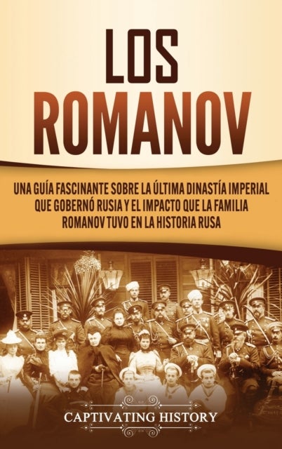 Los Romanov - Una guia fascinante sobre la ultima dinastia imperial que goberno Rusia y el impacto que la familia Romanov tuvo en la historia rusa