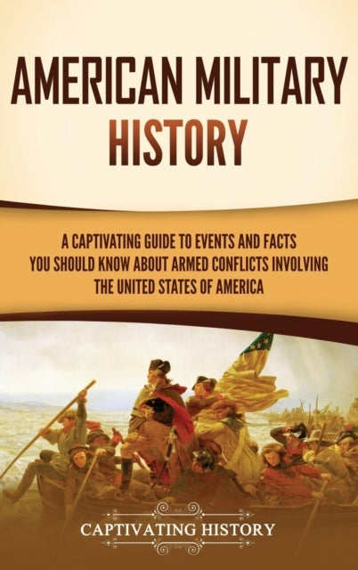 American Military History - A Captivating Guide to Events and Facts You Should Know About Armed Conflicts Involving the United States