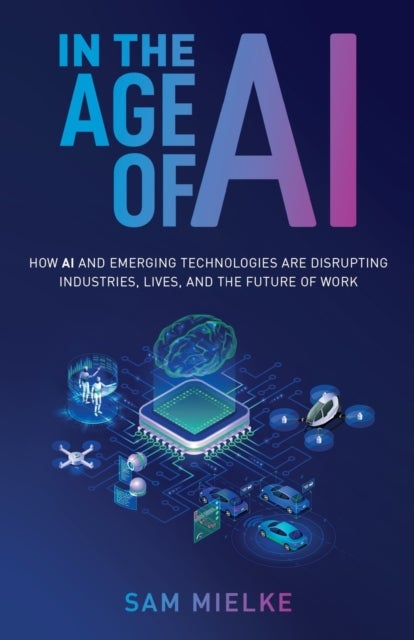 In the Age of AI - How AI and Emerging Technologies Are Disrupting Industries, Lives, and the Future of Work