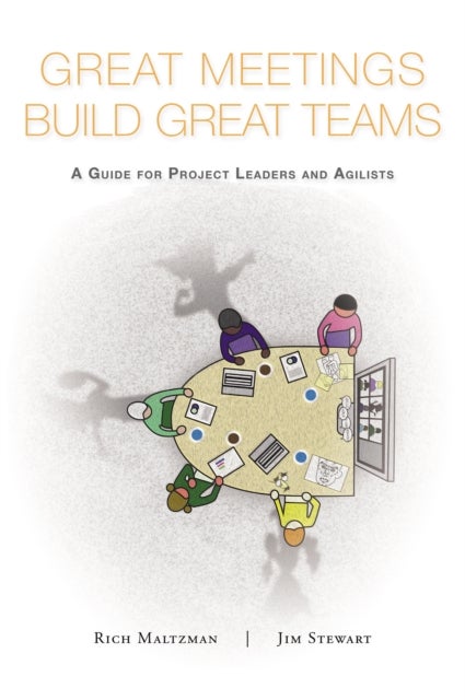 Great Meetings Build Great Teams - A Guide for Project Leaders and Agilists