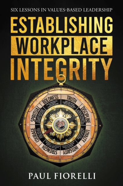 Establishing Workplace Integrity - Six Lessons in Values Based Leadership