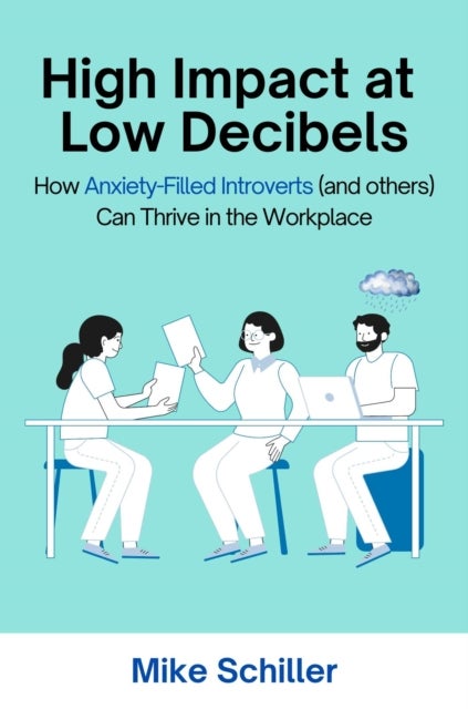 High Impact at Low Decibels - How Anxiety-Filled Introverts (and Others) Can Thrive in the Workplace