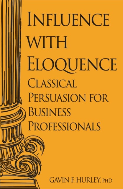 Influence with Eloquence - Classical Persuasion for Business Professionals