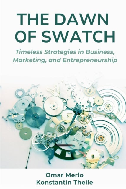 The Dawn of Swatch - Timeless Strategies in Business, Marketing, and Entrepreneurship