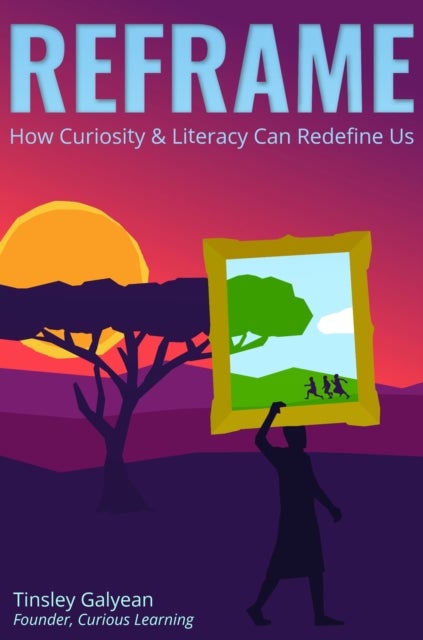 Reframe - How Curiosity and Literacy Can Redefine Us