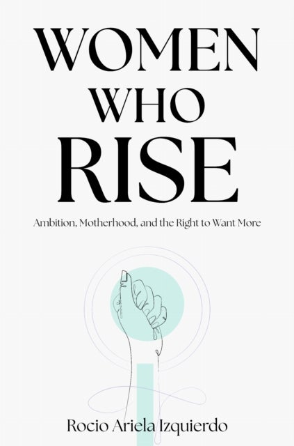 Women Who Rise - Ambition, Motherhood, and the Right to Want More