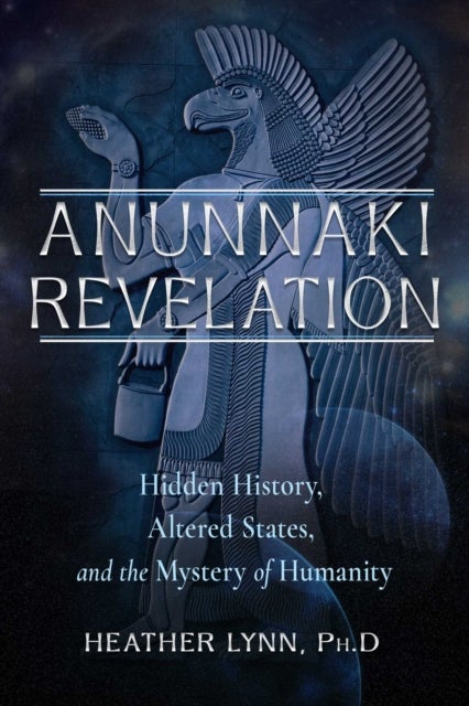 Anunnaki Revelation - Hidden History, Altered States, and the Mystery of Humanity