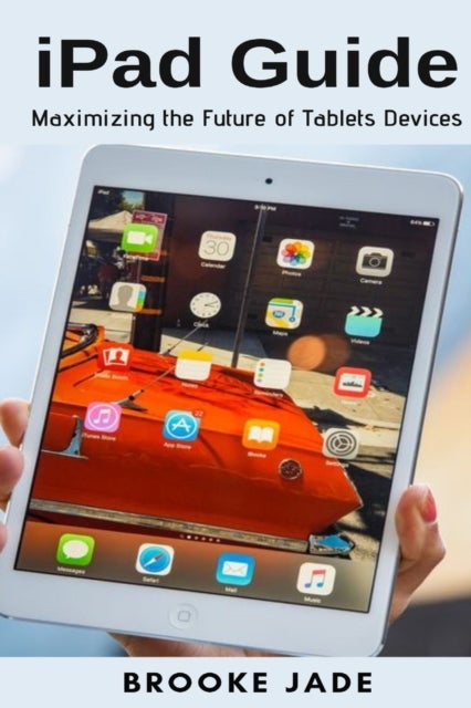 iPad Guide - Maximizing the Future of Tablets Devices