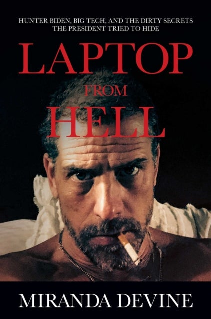 Laptop from Hell - Hunter Biden, Big Tech, and the Dirty Secrets the President Tried to Hide