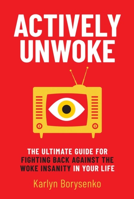 Actively Unwoke - The Ultimate Guide for Fighting Back Against the Woke Insanity in Your Life