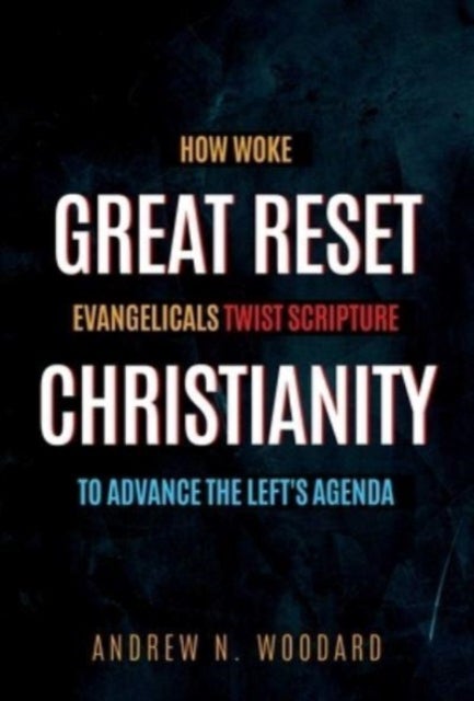 Great Reset Christianity - How Woke Evangelicals Twist Scripture to Advance the Left's Agenda