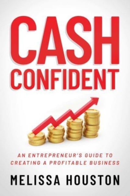 Cash Confident - An Entrepreneur's Guide to Creating a Profitable Business
