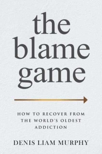 The Blame Game - How to Recover from the World's Oldest Addiction