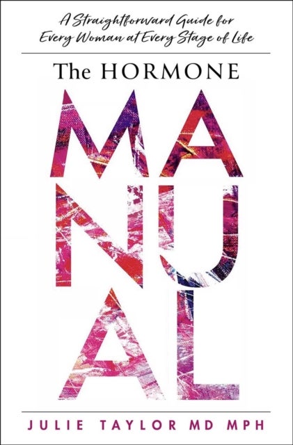 The Hormone Manual - A Straightforward Guide for Every Woman at Every Stage of Life