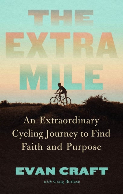 The Extra Mile - An Extraordinary Cycling Journey to Find Faith and Purpose