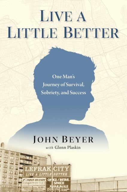 Live A Little Better - One Man's Journey of Survival, Sobriety, and Success