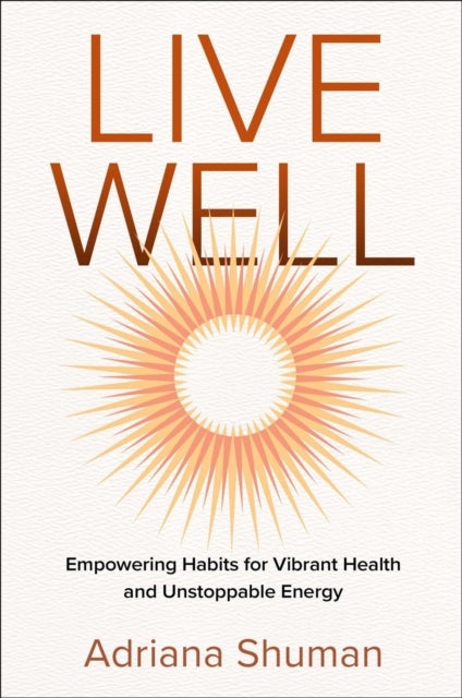 Live Well - Empowering Habits for Vibrant Health and Unstoppable Energy
