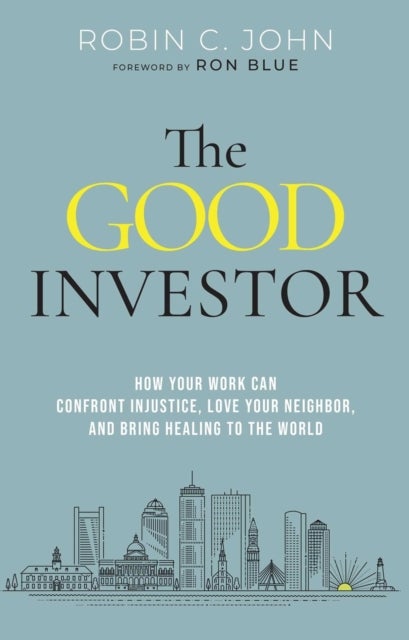 The Good Investor - How Your Work Can Confront Injustice, Love Your Neighbour, And Bring Healing To The World