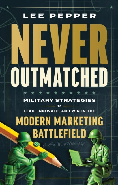 Never Outmatched - Military Strategies to Lead, Innovate, and Win in the Modern Marketing Battlefield