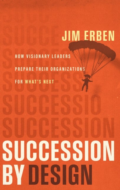 Succession by Design - How Visionary Leaders Prepare Their Organization for What's Next