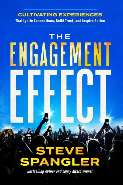 The Engagement Effect - Cultivating Experiences that Ignite Connection, Build Trust, and Inspire Action
