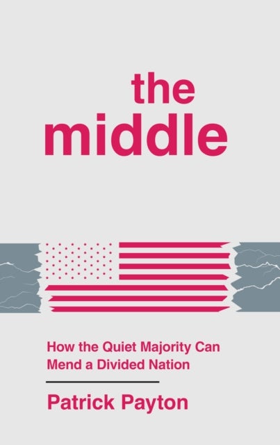 The Middle - How the Quiet Majority Can Mend a Divided Nation