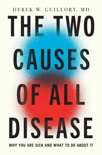 The Two Causes of All Disease - Why You're Sick--And What to Do About It