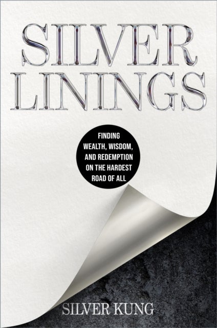Silver Linings - Finding Wealth, Wisdom, and Redemption on the Hardest Road of All