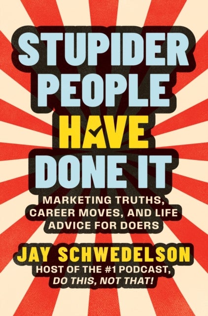 Stupider People Have Done It - Marketing Truths, Career Moves, and Life Advice for Doers