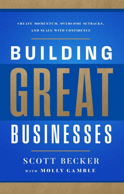 Building Great Businesses - Create Momentum, Overcome Setbacks, and Scale with Confidence
