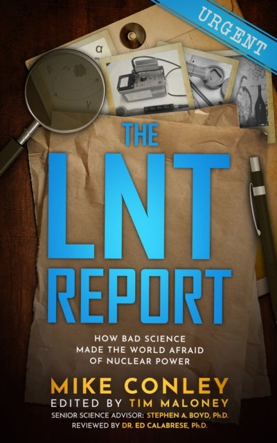 The LNT Report - How Bad Science Made The World Afraid of Nuclear Power