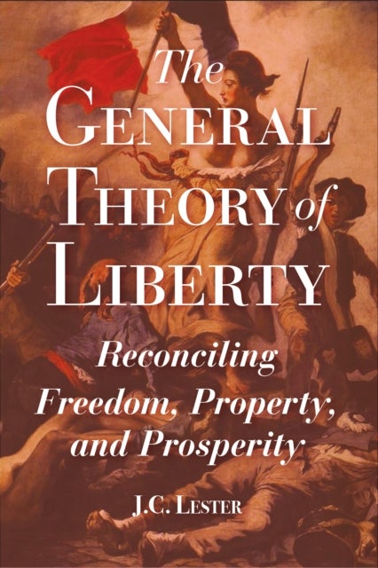 The General Theory of Liberty - Reconciling Freedom, Property, and Prosperity