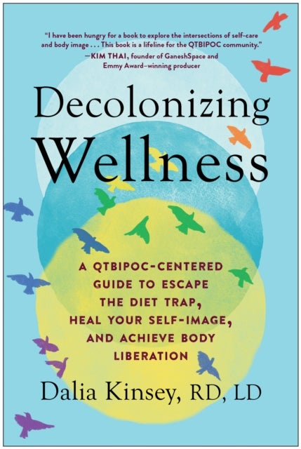 Decolonizing Wellness - A QTBIPOC-Centered Guide to Escape the Diet Trap, Heal Your Self-Image, and Achieve Body Liberation