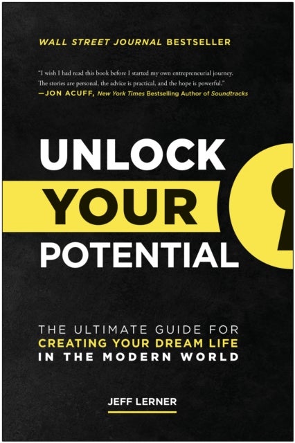 Unlock Your Potential - The Ultimate Guide for Creating Your Dream Life in the Modern World