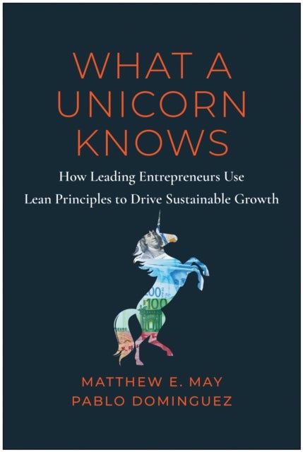 What a Unicorn Knows - How Leading Entrepreneurs Use Lean Principles to Drive Sustainable Growth