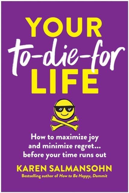 Your To-Die-For Life - How to Maximize Joy and Minimize Regret... Before Your Time Runs Out