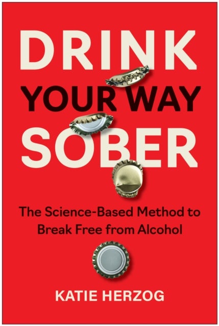 Drink Your Way Sober - The Science-Based Method to Break Free from Alcohol