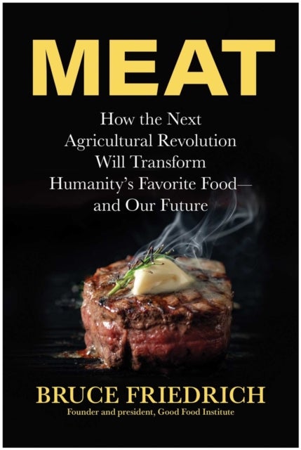 Meat - How the Next Agricultural Revolution Will Transform Humanity's Favorite Food - and Our Future