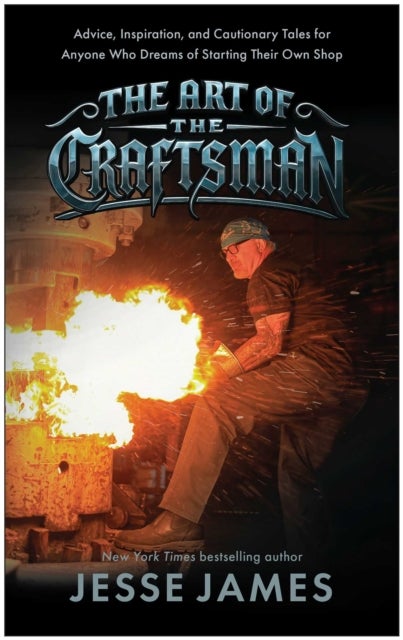 The Art of the Craftsman - Advice, Inspiration, and Cautionary Tales for Anyone Who Dreams of Starting Their Own Shop