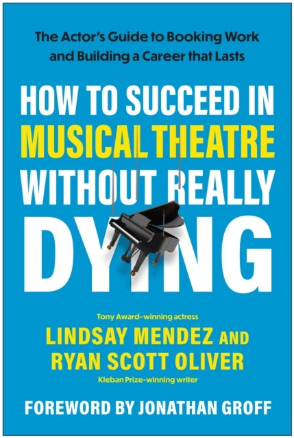 How to Succeed in Musical Theatre Without Really Dying - The Actor's Guide to Booking Work and Building a Career that Lasts