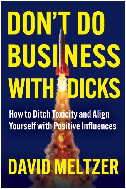 Don't Do Business with Dicks - How to Ditch Toxicity and Align Yourself with Positive Influences