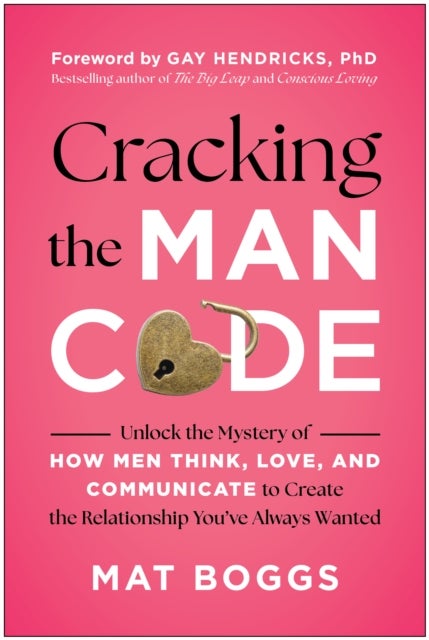 Cracking the Man Code - Unlock the Mystery of How Men Think, Love, and Communicate to Create the Relationship You've Always Wanted