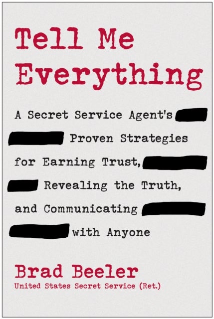Tell Me Everything - A Secret Service Agent's Proven Strategies for Earning Trust, Revealing the Truth, and Communicating with Anyone