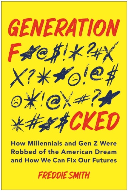 Generation F*cked - How Millennials and Gen Z Were Robbed of the American Dream and How We Can Fix Our Futures