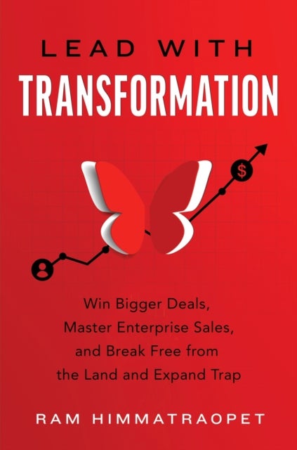 Lead with Transformation - Win Bigger Deals, Master Enterprise Sales, and Break Free from the Land and Expand Trap