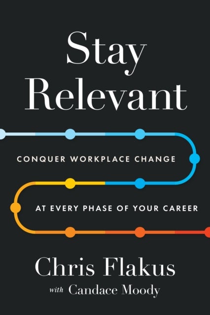 Stay Relevant - Conquer Workplace Change at Every Phase of Your Career