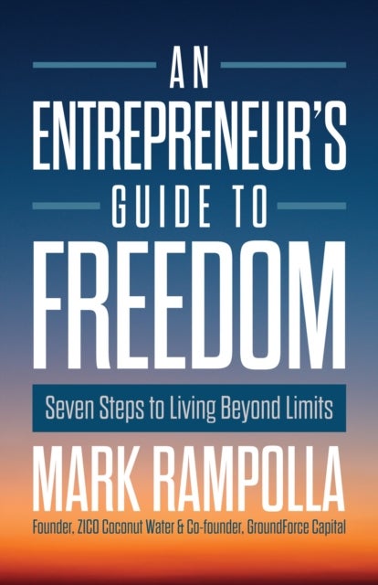 An Entrepreneur's Guide to Freedom - Seven Steps to Living Beyond Limits