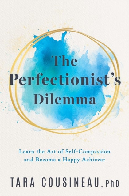 The Perfectionist's Dilemma - Learn the Art of Self-Compassion and Become a Happy Achiever